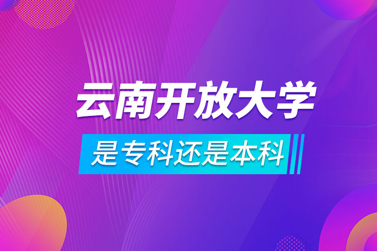 云南開放大學(xué)是專科還是本科