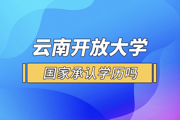 云南開放大學國家承認學歷嗎？