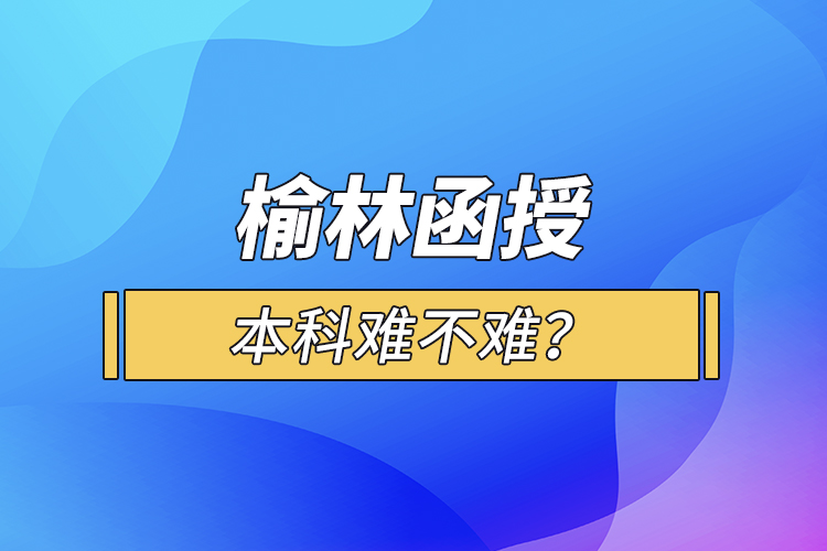 榆林函授本科難不難？