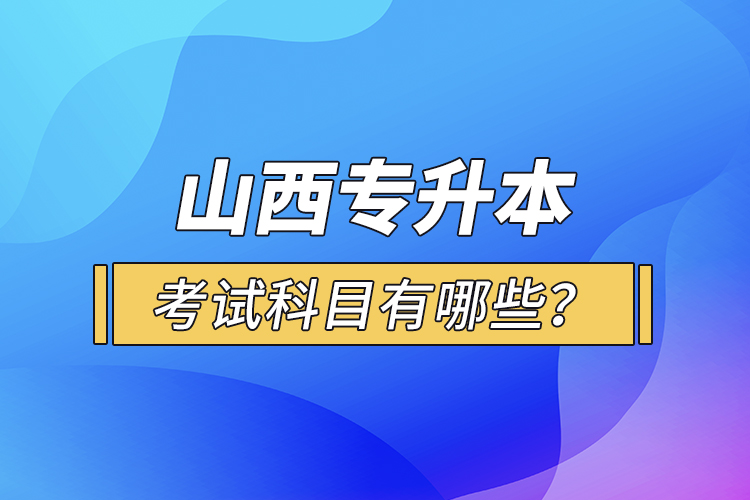 山西專升本考試科目有哪些?