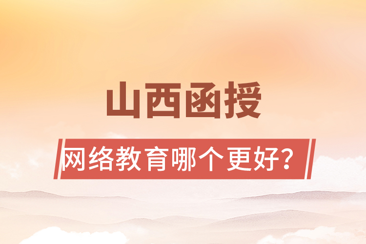 山西函授與網(wǎng)絡(luò)教育哪個(gè)更好？