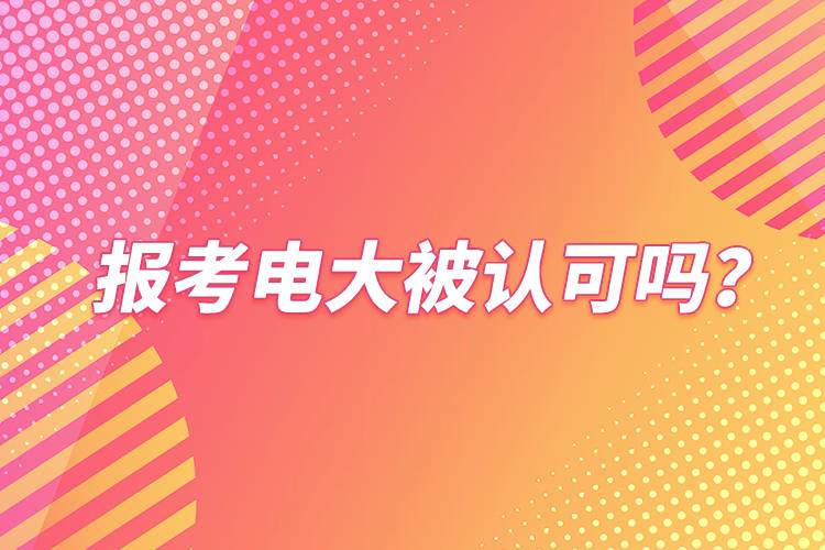 報(bào)考電大被認(rèn)可嗎？