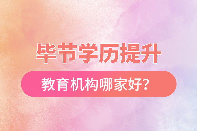 畢節(jié)學歷提升教育機構(gòu)哪家好？