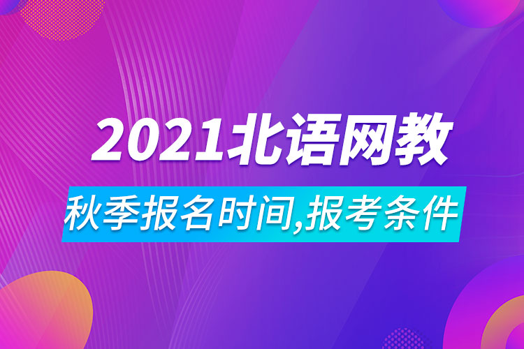 2021年北京語言大學(xué)網(wǎng)絡(luò)教育秋季報名時間、報考條件