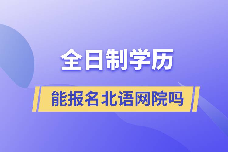 全日制學(xué)歷能報(bào)名北語網(wǎng)院?jiǎn)? /></p><p style=