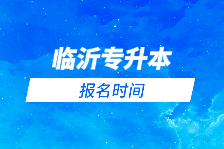 臨沂專升本報(bào)名時(shí)間是什么時(shí)候？