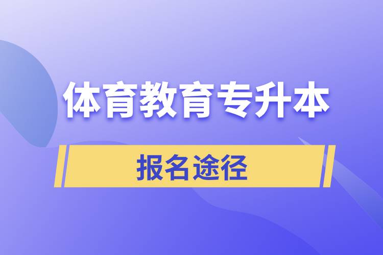 體育教育專升本有哪些正規(guī)的報(bào)名途徑？
