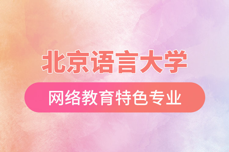 北京語言大學(xué)網(wǎng)絡(luò)教育特色專業(yè)有哪些？