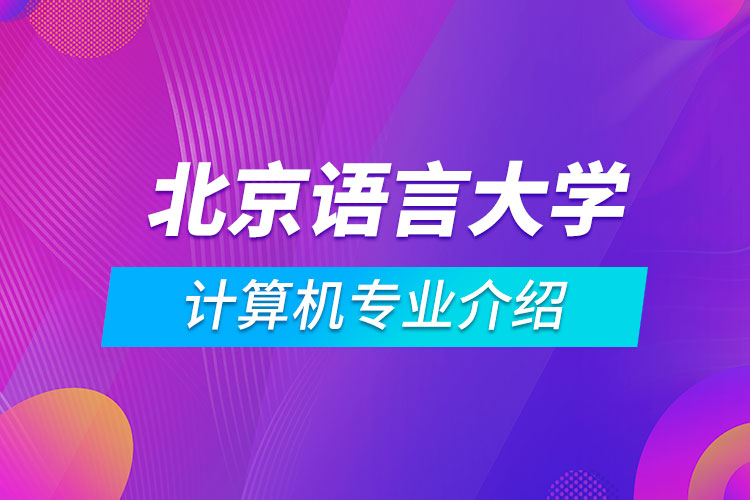 北京語(yǔ)言大學(xué)計(jì)算機(jī)科學(xué)與技術(shù)專業(yè)介紹
