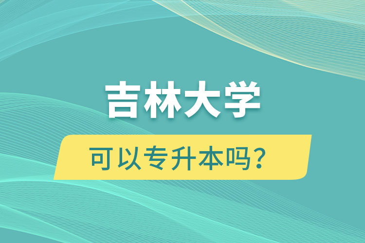 吉林大學可以專升本嗎？