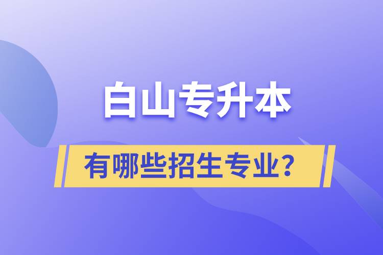 白山專升本有哪些招生專業(yè)？