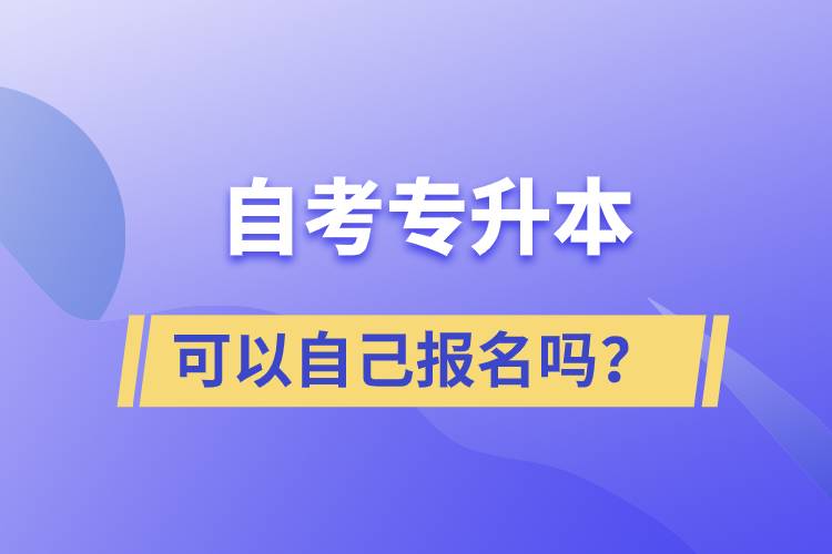 自考專升本可以自己報(bào)名嗎？