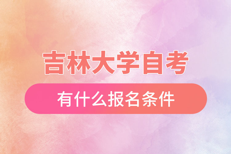吉林大學自考有什么報名條件，什么時候報名？
