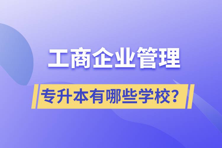 工商企業(yè)管理專升本有哪些學(xué)校？