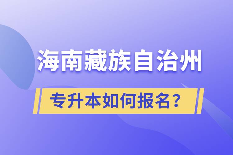 海南藏族自治州有專升本嗎？如何報名？