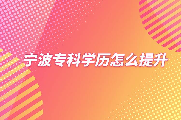 寧波?？茖W(xué)歷怎么提升
