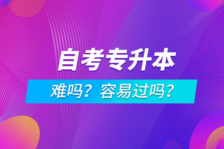 自考專升本難嗎？容易過嗎？