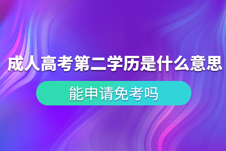 成人高考第二學(xué)歷是什么意思？能申請免考嗎？