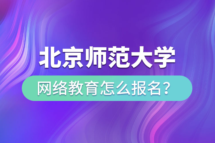 北京師范大學(xué)網(wǎng)絡(luò)教育怎么報(bào)名？