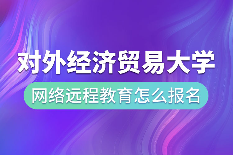 對外經(jīng)濟貿(mào)易大學(xué)網(wǎng)絡(luò)遠程教育怎么報名？