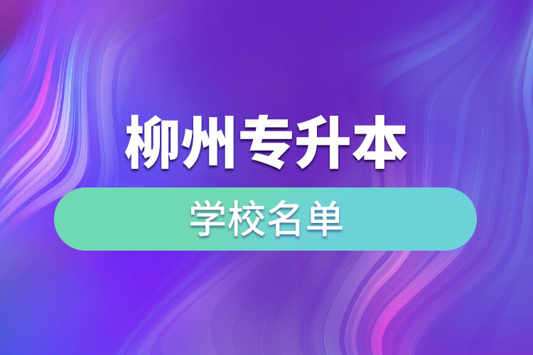 柳州專升本學(xué)校名單？