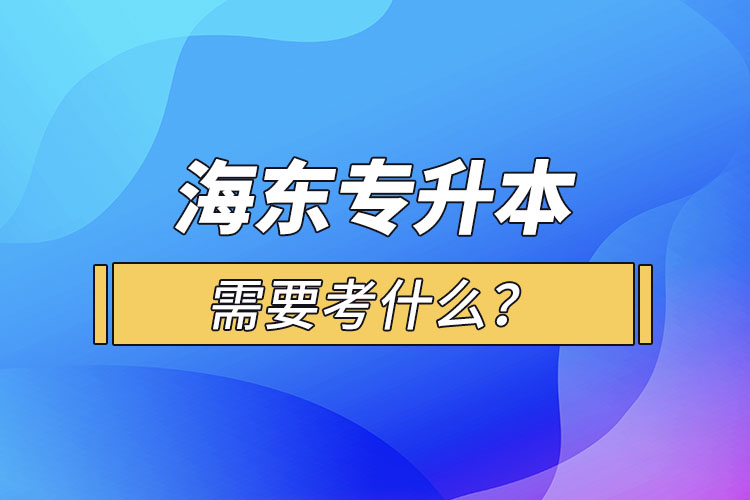 海東專升本需要考什么？