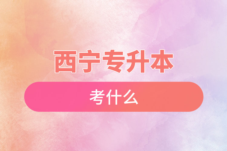 西寧專升本考試考什么？