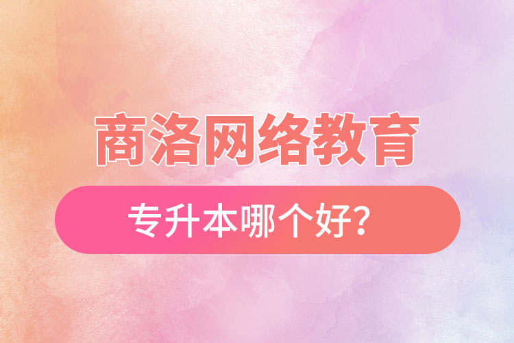 商洛網(wǎng)絡教育專升本哪個好？