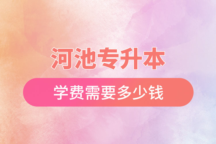 河池專升本學(xué)校學(xué)費？