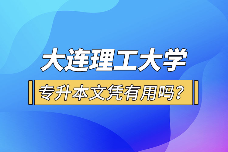 大連理工大學(xué)專升本文憑有用嗎？