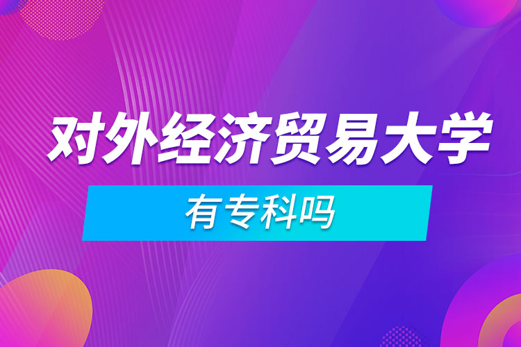 對外經(jīng)濟貿(mào)易大學(xué)有專科嗎