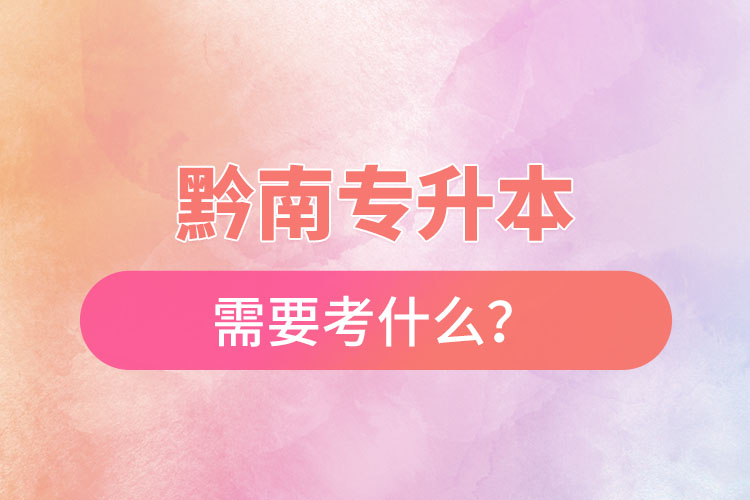 黔南專升本需要考什么？