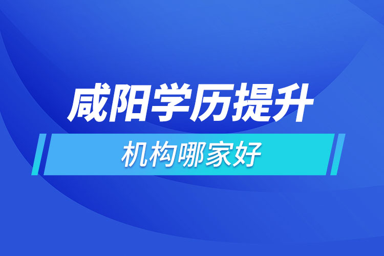 咸陽學歷提升機構(gòu)哪家好