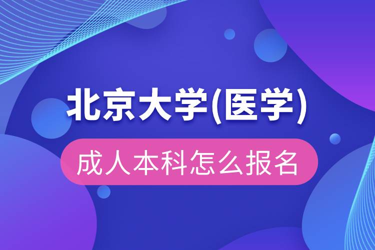 北京大學(醫(yī)學)成人本科怎么報名