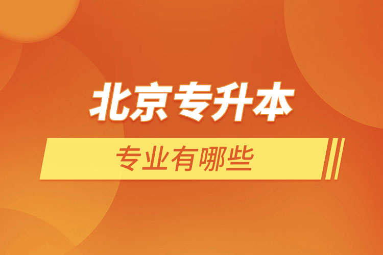 北京專升本專業(yè)有哪些？