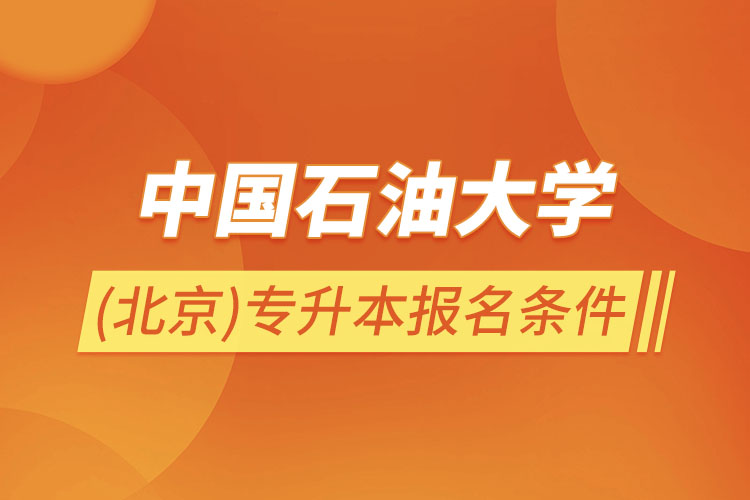 中國石油大學(xué)(北京)專升本報名條件?