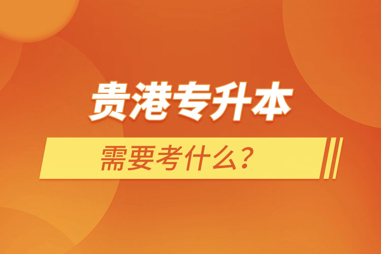 貴港專(zhuān)升本需要考什么？