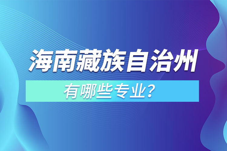 海南藏族自治州專升本有哪些專業(yè)可以選擇？