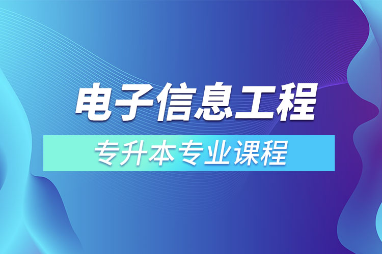電子信息工程專升本專業(yè)課程有哪些？