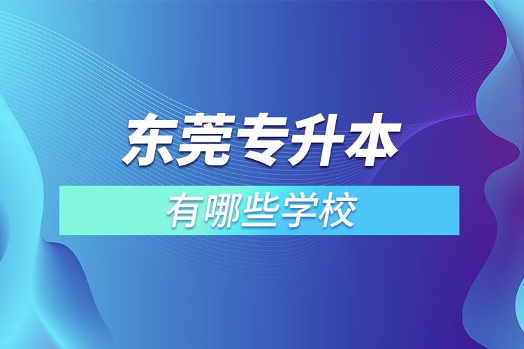 東莞專升本可以報(bào)考的學(xué)校有哪些？