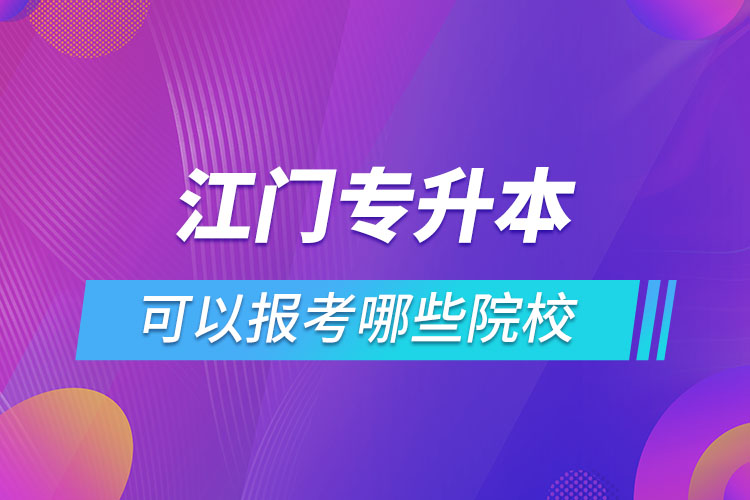 江門專升本報名的院校有哪些？