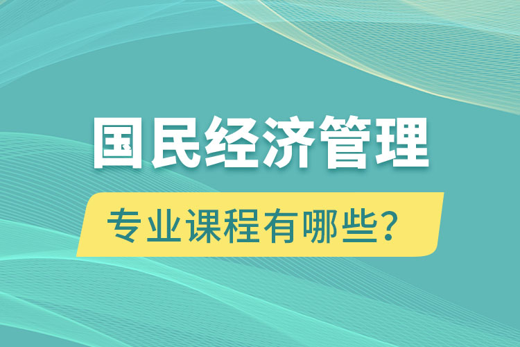 國民經濟管理專升本專業(yè)課程有哪些？