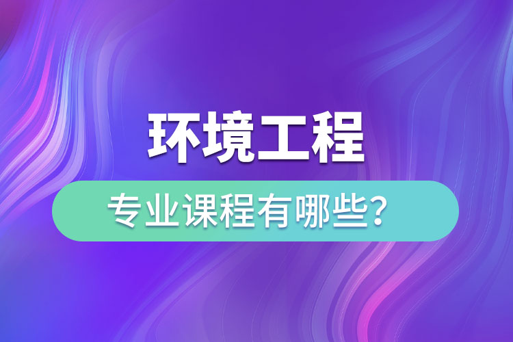 環(huán)境工程專業(yè)專升本課程有哪些？