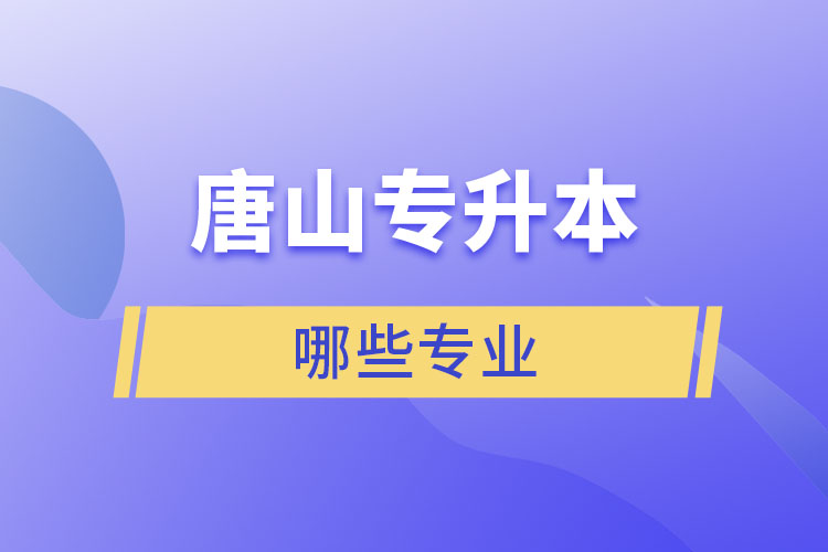唐山專升本有哪些專業(yè)可以選擇？