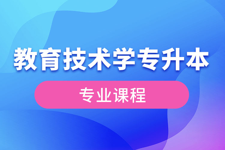 教育技術學專升本專業(yè)課程有哪些？