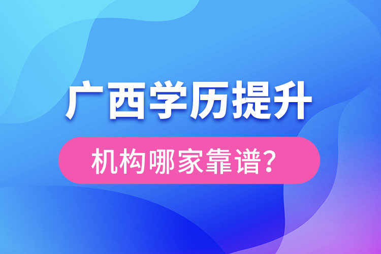 廣西學(xué)歷提升教育機(jī)構(gòu)哪家好？