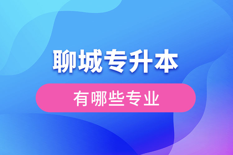聊城專(zhuān)升本有哪些專(zhuān)業(yè)可以選擇？