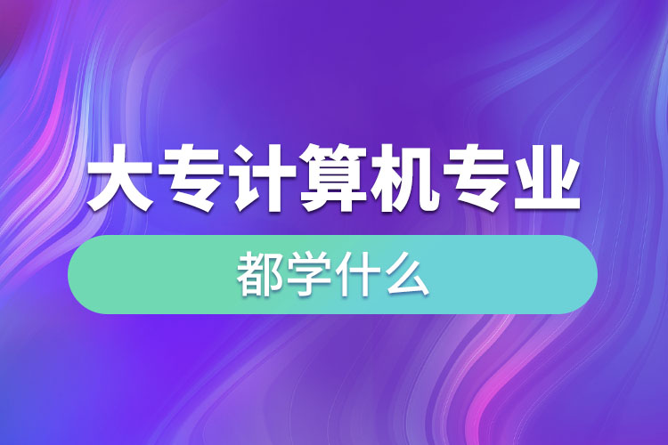 大專計算機專業(yè)都學(xué)什么