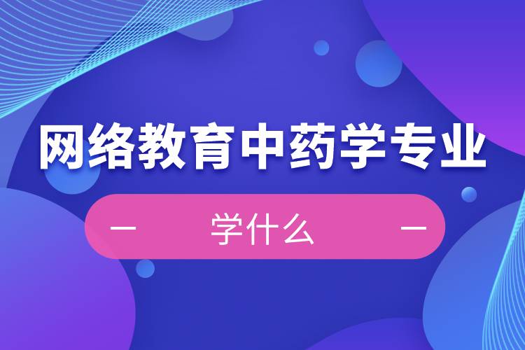 網絡教育中藥學專業(yè)學什么