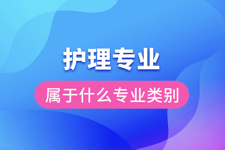 護(hù)理專業(yè)屬于什么專業(yè)類(lèi)別